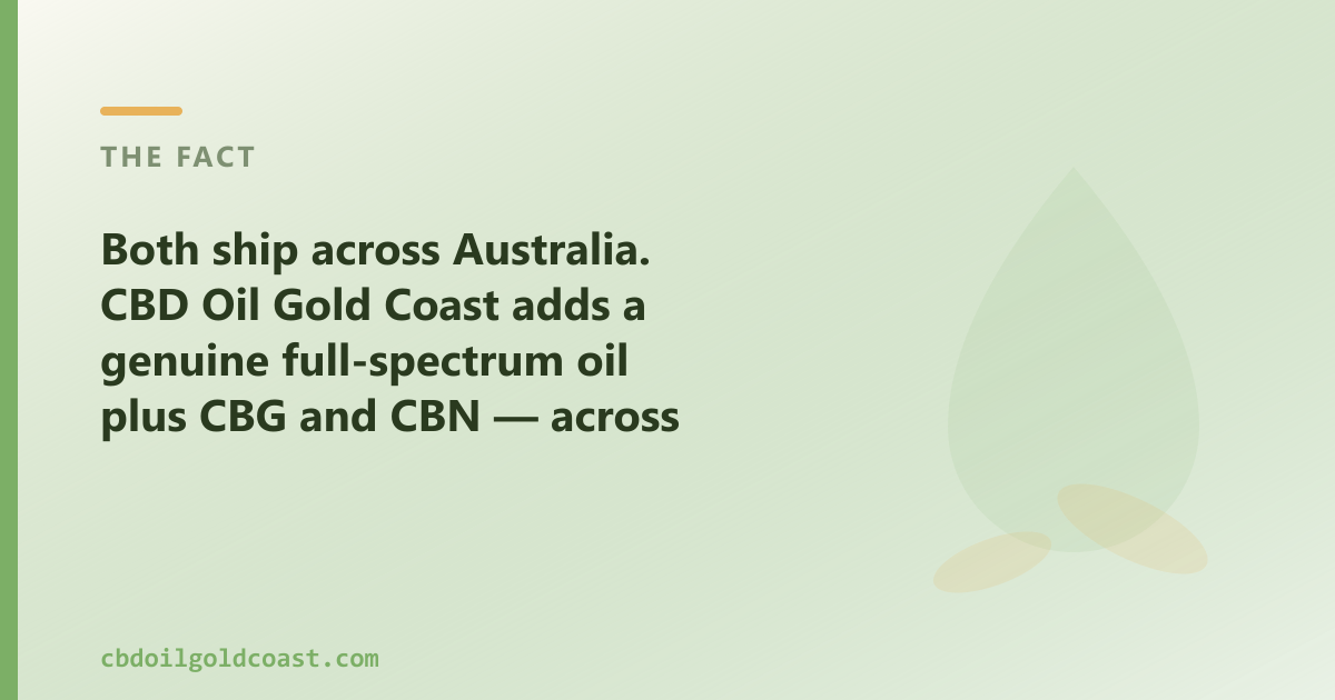 Both ship across Australia; CBD Oil Gold Coast adds a genuine full-spectrum oil plus CBG and CBN, for Gold Coast